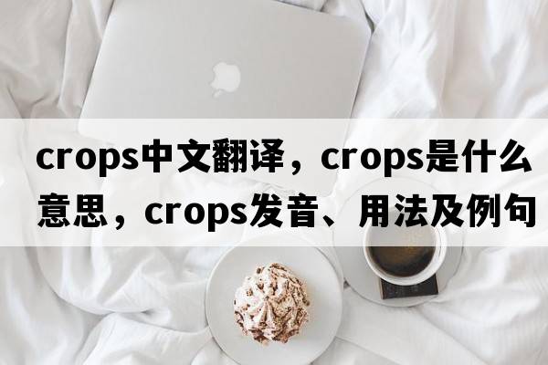 crops中文翻譯，crops是什么意思，crops發(fā)音、用法及例句