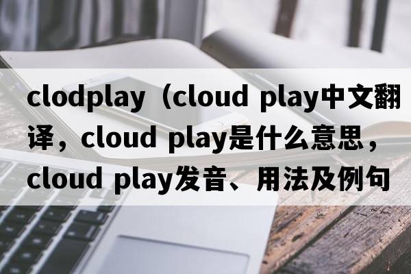 clodplay（cloud play中文翻譯，cloud play是什么意思，cloud play發(fā)音、用法及例句）