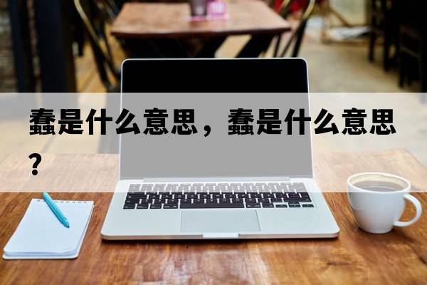蠢是什么意思，蠢是什么意思？