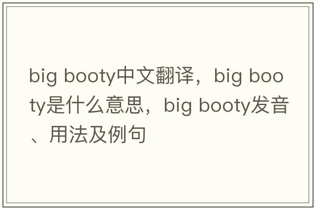 big booty中文翻譯，big booty是什么意思，big booty發(fā)音、用法及例句
