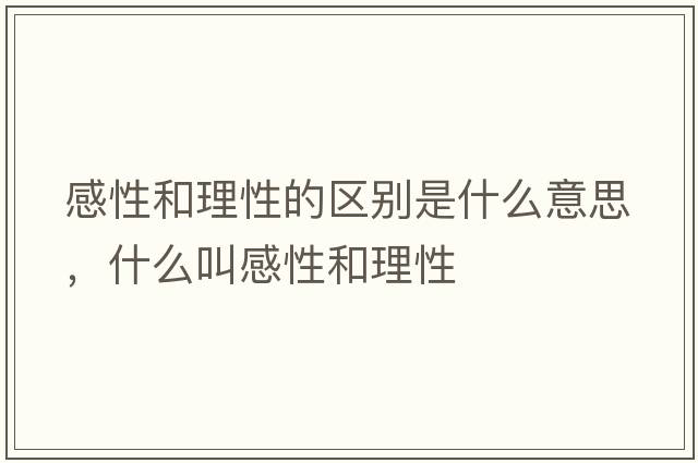 感性和理性的區別是什么意思，什么叫感性和理性