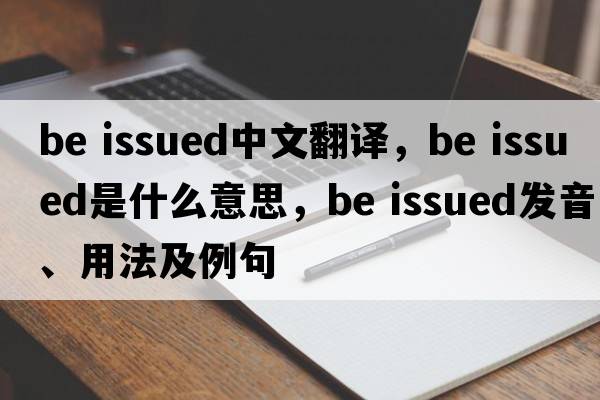 be issued中文翻譯，be issued是什么意思，be issued發(fā)音、用法及例句