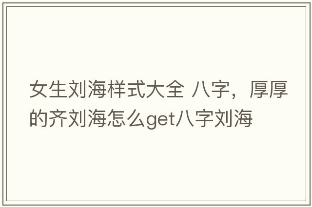 女生劉海樣式大全 八字，厚厚的齊劉海怎么get八字劉海