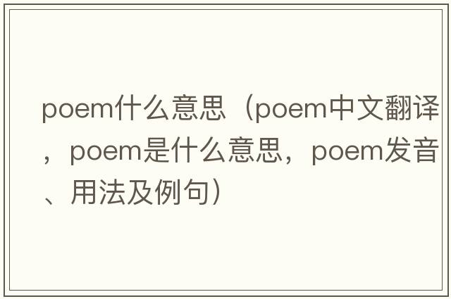 poem什么意思（poem中文翻譯，poem是什么意思，poem發(fā)音、用法及例句）