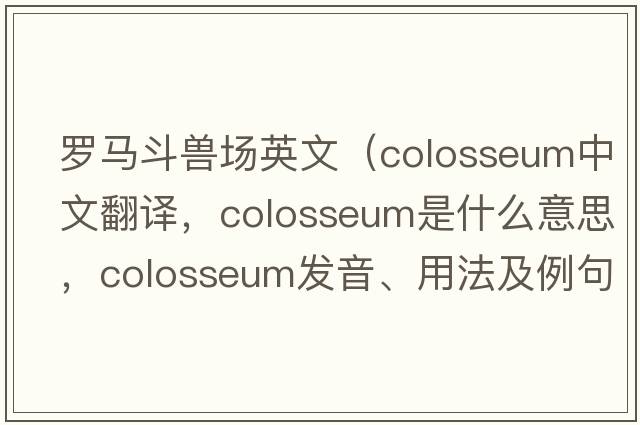 羅馬斗獸場(chǎng)英文（colosseum中文翻譯，colosseum是什么意思，colosseum發(fā)音、用法及例句）