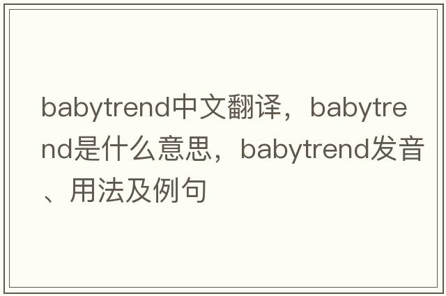 babytrend中文翻譯，babytrend是什么意思，babytrend發(fā)音、用法及例句
