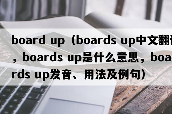 board up（boards up中文翻譯，boards up是什么意思，boards up發(fā)音、用法及例句）