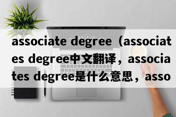 associate degree（associates degree中文翻譯，associates degree是什么意思，associates degree發(fā)音、用法及例句）