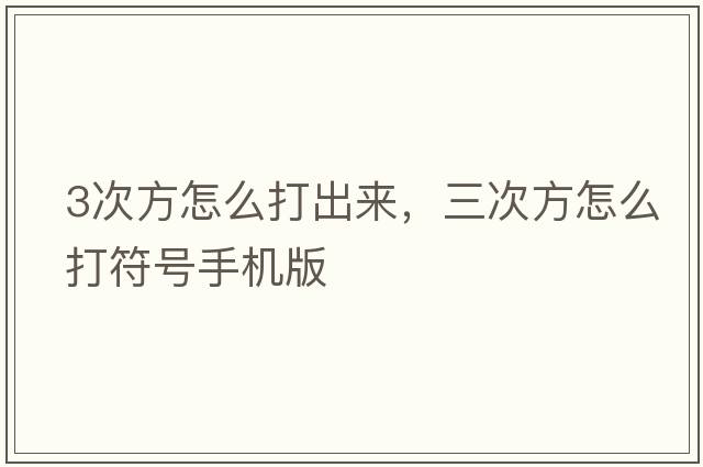 3次方怎么打出來(lái)，三次方怎么打符號手機版