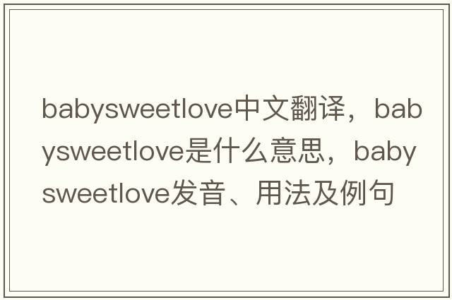 babysweetlove中文翻譯，babysweetlove是什么意思，babysweetlove發(fā)音、用法及例句
