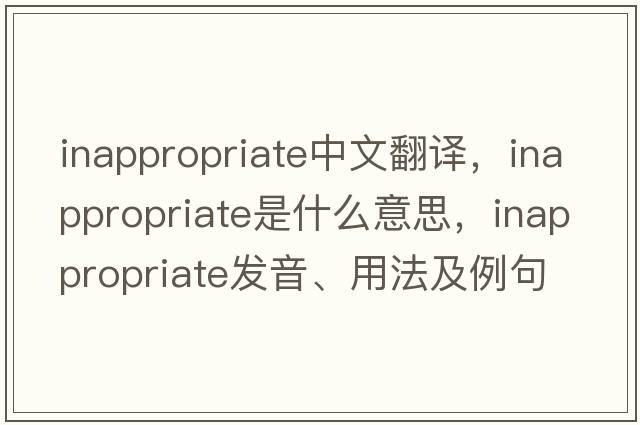 inappropriate中文翻譯，inappropriate是什么意思，inappropriate發(fā)音、用法及例句