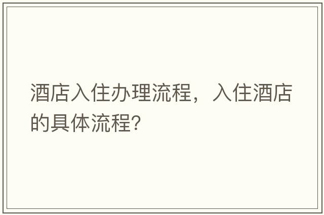 酒店入住辦理流程，入住酒店的具體流程？