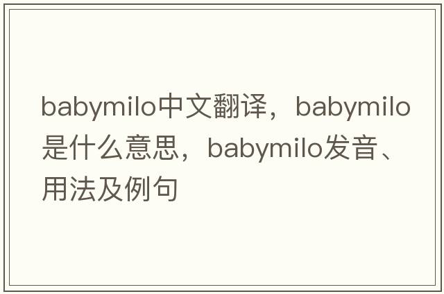babymilo中文翻譯，babymilo是什么意思，babymilo發(fā)音、用法及例句