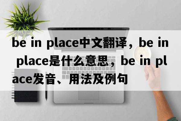 be in place中文翻譯，be in place是什么意思，be in place發(fā)音、用法及例句