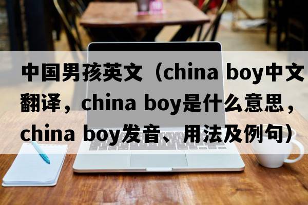 中國男孩英文（china boy中文翻譯，china boy是什么意思，china boy發(fā)音、用法及例句）