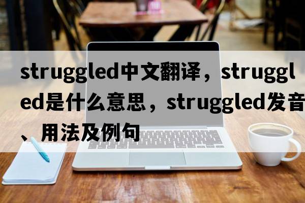 struggled中文翻譯，struggled是什么意思，struggled發(fā)音、用法及例句