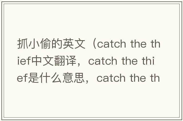 抓小偷的英文（catch the thief中文翻譯，catch the thief是什么意思，catch the thief發(fā)音、用法及例句）