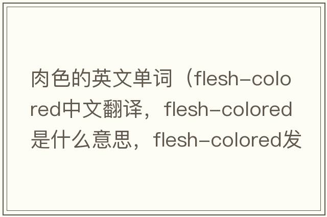 肉色的英文單詞（flesh-colored中文翻譯，flesh-colored是什么意思，flesh-colored發(fā)音、用法及例句）