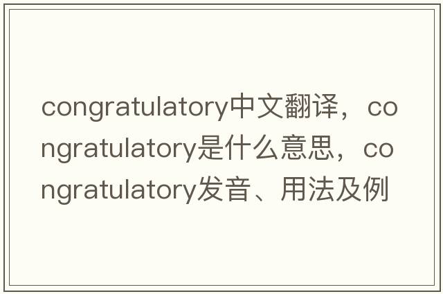 congratulatory中文翻譯，congratulatory是什么意思，congratulatory發(fā)音、用法及例句