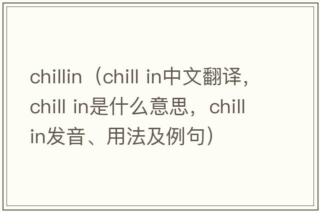 chillin（chill in中文翻譯，chill in是什么意思，chill in發(fā)音、用法及例句）