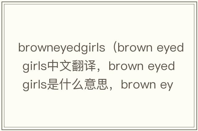 browneyedgirls（brown eyed girls中文翻譯，brown eyed girls是什么意思，brown eyed girls發(fā)音、用法及例句）