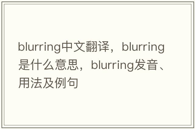 blurring中文翻譯，blurring是什么意思，blurring發(fā)音、用法及例句