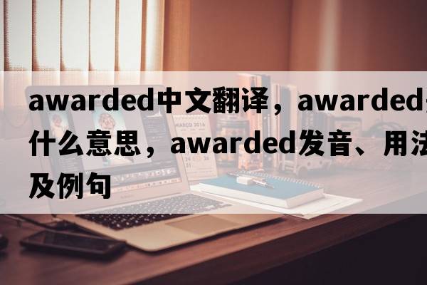 awarded中文翻譯，awarded是什么意思，awarded發(fā)音、用法及例句