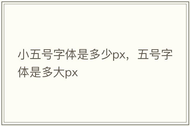 小五號字體是多少px，五號字體是多大px