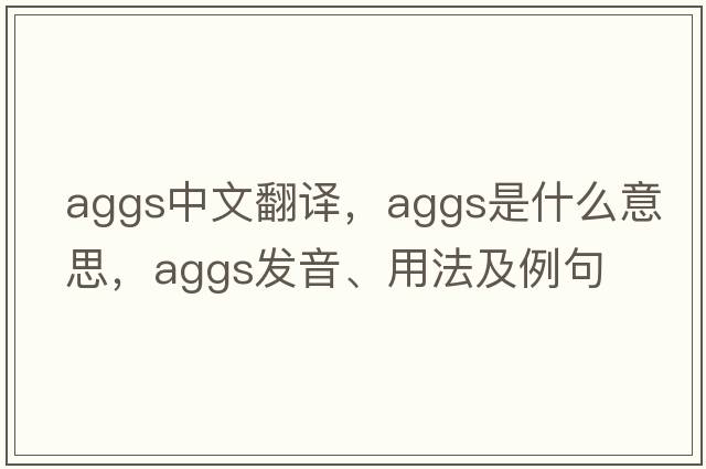aggs中文翻譯，aggs是什么意思，aggs發(fā)音、用法及例句