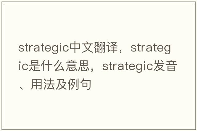 strategic中文翻譯，strategic是什么意思，strategic發(fā)音、用法及例句