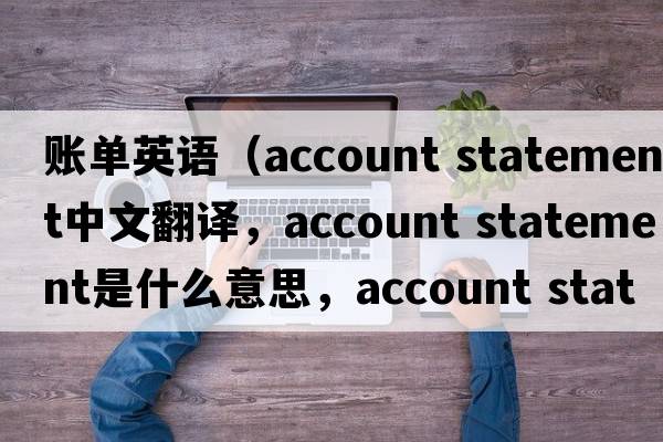 賬單英語(yǔ)（account statement中文翻譯，account statement是什么意思，account statement發(fā)音、用法及例句）