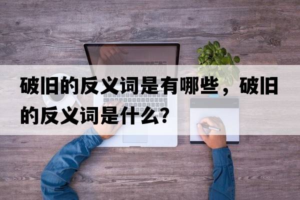 破舊的反義詞是有哪些，破舊的反義詞是什么？