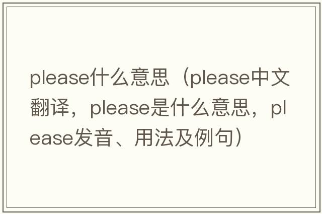 please什么意思（please中文翻譯，please是什么意思，please發(fā)音、用法及例句）