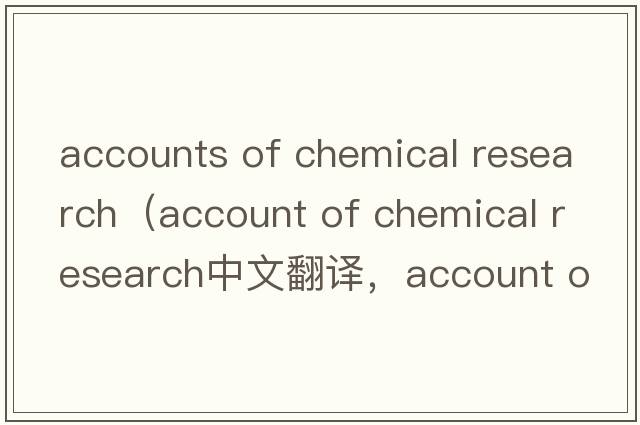 accounts of chemical research（account of chemical research中文翻譯，account of chemical research是什么意思，acc