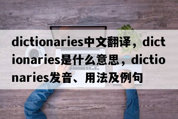 dictionaries中文翻譯，dictionaries是什么意思，dictionaries發(fā)音、用法及例句