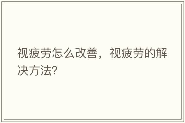 視疲勞怎么改善，視疲勞的解決方法？