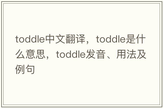 toddle中文翻譯，toddle是什么意思，toddle發(fā)音、用法及例句