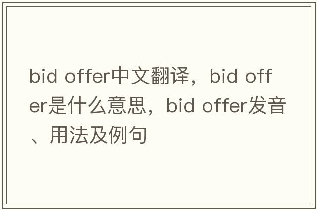 bid offer中文翻譯，bid offer是什么意思，bid offer發(fā)音、用法及例句
