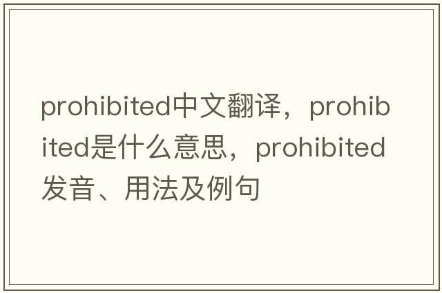 prohibited中文翻譯，prohibited是什么意思，prohibited發(fā)音、用法及例句