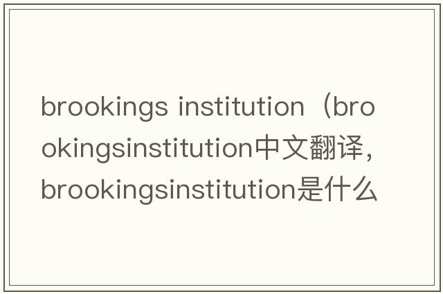 brookings institution（brookingsinstitution中文翻譯，brookingsinstitution是什么意思，brookingsinstitution發(fā)音、用法及例