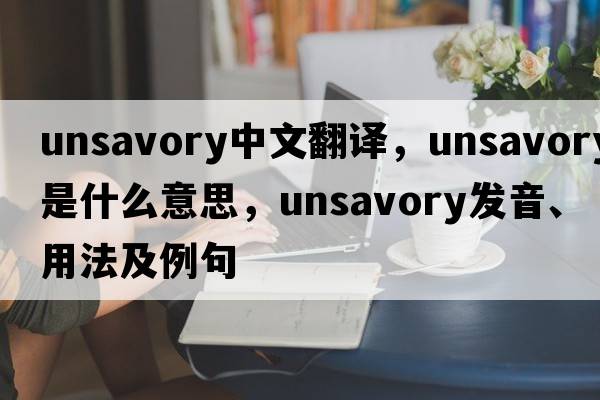 unsavory中文翻譯，unsavory是什么意思，unsavory發(fā)音、用法及例句