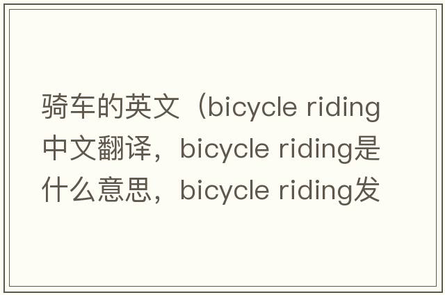 騎車(chē)的英文（bicycle riding中文翻譯，bicycle riding是什么意思，bicycle riding發(fā)音、用法及例句）