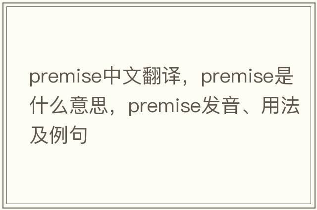 premise中文翻譯，premise是什么意思，premise發(fā)音、用法及例句