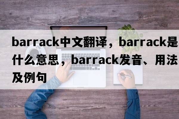 barrack中文翻譯，barrack是什么意思，barrack發(fā)音、用法及例句