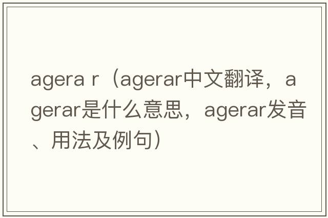 agera r（agerar中文翻譯，agerar是什么意思，agerar發(fā)音、用法及例句）