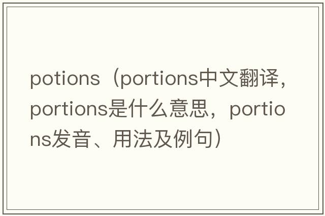 potions（portions中文翻譯，portions是什么意思，portions發(fā)音、用法及例句）