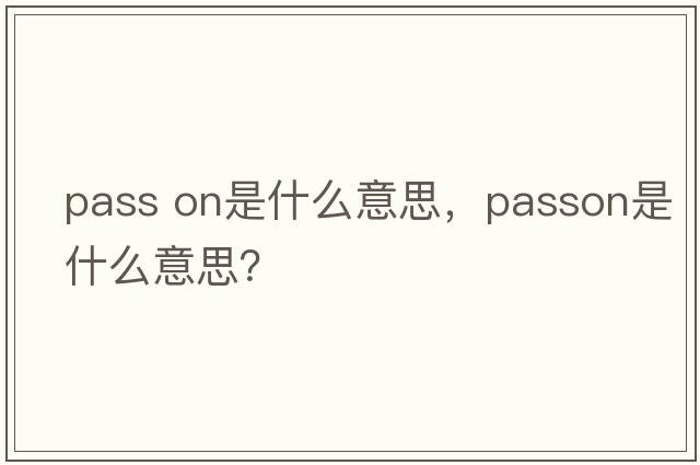 pass on是什么意思，passon是什么意思？