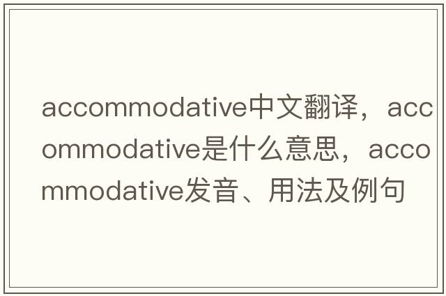 accommodative中文翻譯，accommodative是什么意思，accommodative發(fā)音、用法及例句