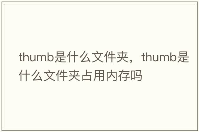 thumb是什么文件夾，thumb是什么文件夾占用內存嗎