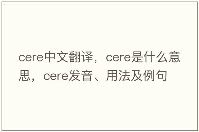 cere中文翻譯，cere是什么意思，cere發(fā)音、用法及例句